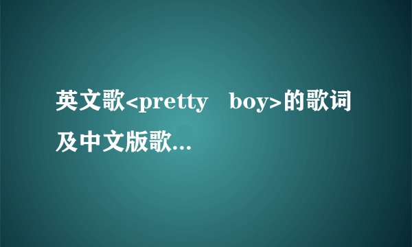 英文歌<pretty   boy>的歌词及中文版歌词是什么?