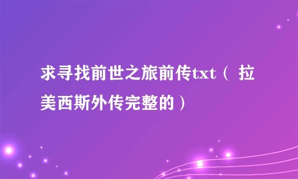 求寻找前世之旅前传txt（ 拉美西斯外传完整的）