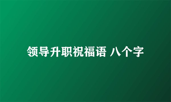 领导升职祝福语 八个字