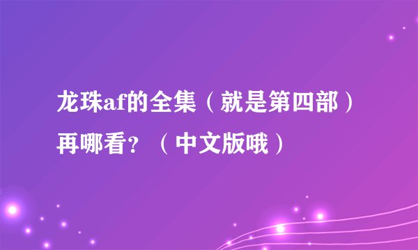龙珠af的全集（就是第四部）再哪看？（中文版哦）