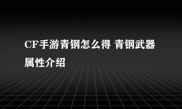 CF手游青钢怎么得 青钢武器属性介绍