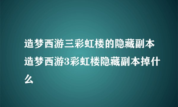 造梦西游三彩虹楼的隐藏副本造梦西游3彩虹楼隐藏副本掉什么