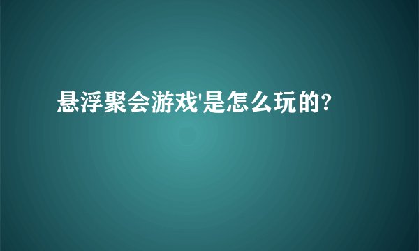 悬浮聚会游戏'是怎么玩的?
