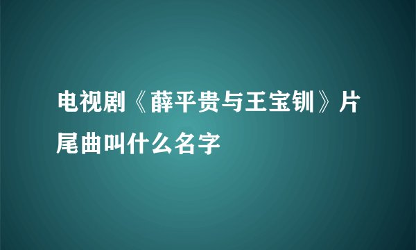 电视剧《薛平贵与王宝钏》片尾曲叫什么名字