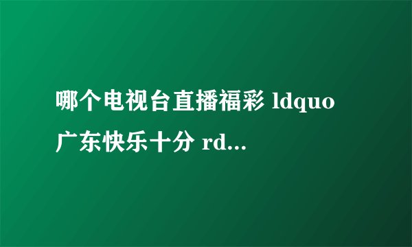 哪个电视台直播福彩 ldquo 广东快乐十分 rdquo 开奖?