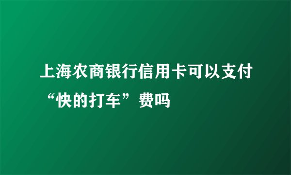 上海农商银行信用卡可以支付“快的打车”费吗