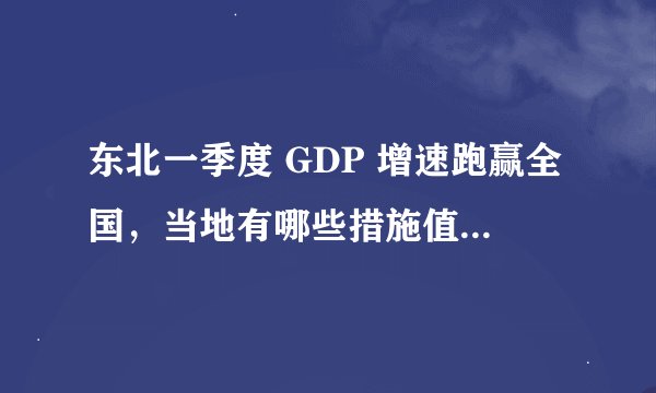 东北一季度 GDP 增速跑赢全国，当地有哪些措施值得借鉴？