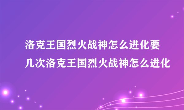 洛克王国烈火战神怎么进化要几次洛克王国烈火战神怎么进化