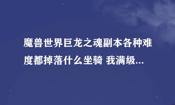 魔兽世界巨龙之魂副本各种难度都掉落什么坐骑 我满级猎人 710军装 能单刷什么难度