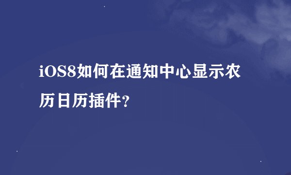 iOS8如何在通知中心显示农历日历插件？