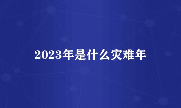 2023年是什么灾难年