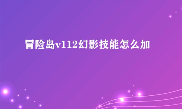 冒险岛v112幻影技能怎么加