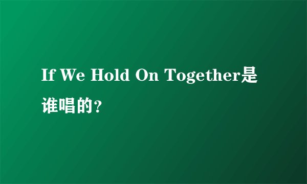 If We Hold On Together是谁唱的？