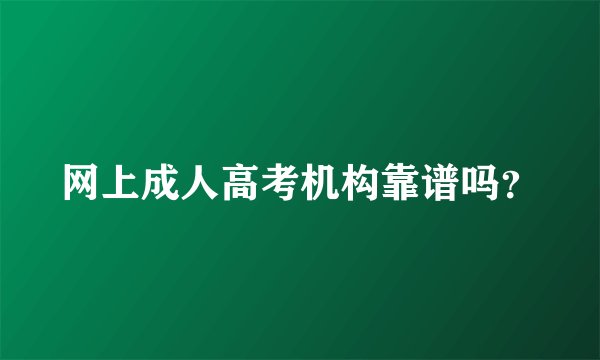 网上成人高考机构靠谱吗？