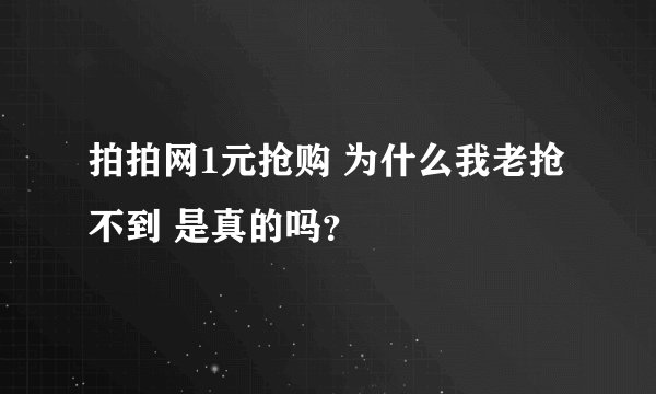 拍拍网1元抢购 为什么我老抢不到 是真的吗？