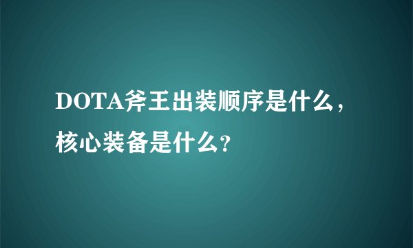 DOTA斧王出装顺序是什么，核心装备是什么？