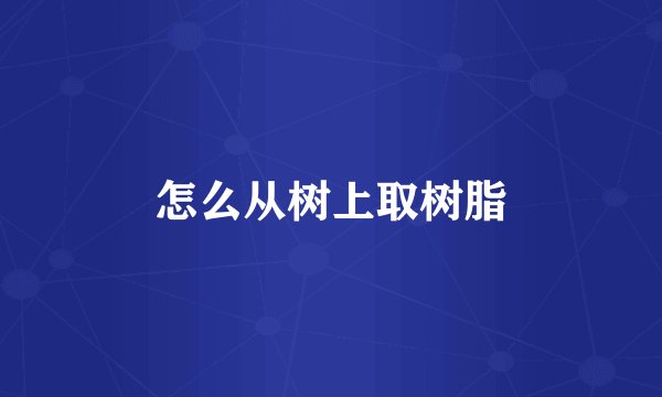 怎么从树上取树脂