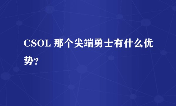 CSOL 那个尖端勇士有什么优势？