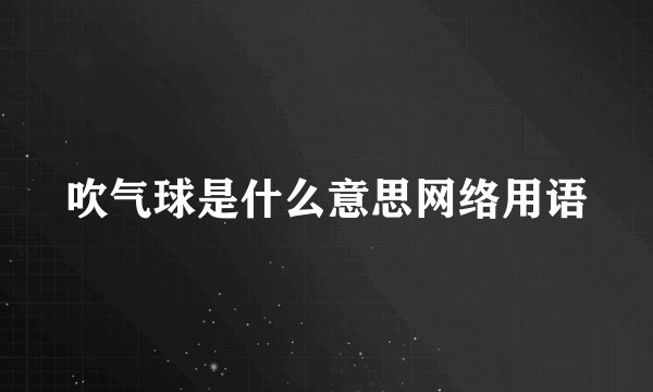 吹气球是什么意思网络用语