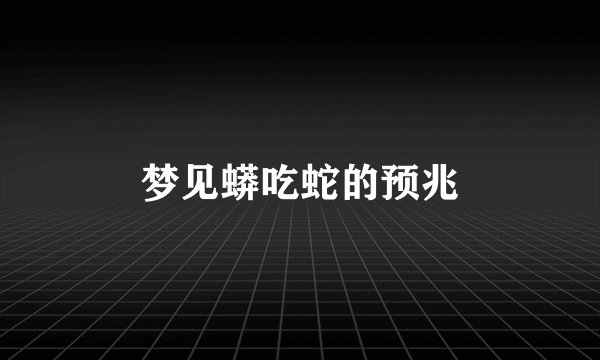 梦见蟒吃蛇的预兆