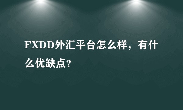 FXDD外汇平台怎么样，有什么优缺点？
