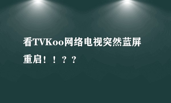 看TVKoo网络电视突然蓝屏重启！！？？