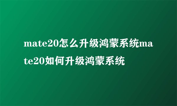 mate20怎么升级鸿蒙系统mate20如何升级鸿蒙系统