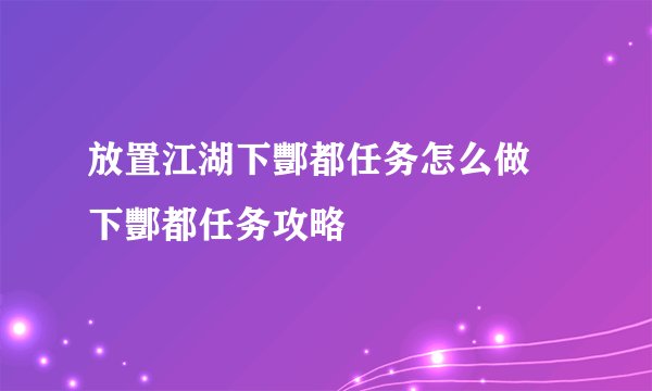 放置江湖下酆都任务怎么做 下酆都任务攻略