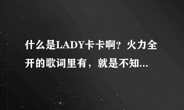 什么是LADY卡卡啊？火力全开的歌词里有，就是不知道什么意思。请高人指点。