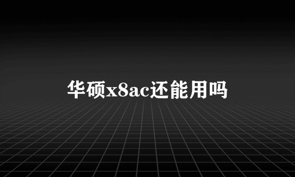华硕x8ac还能用吗
