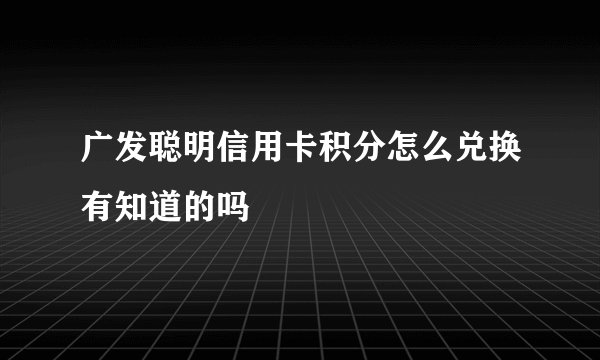 广发聪明信用卡积分怎么兑换有知道的吗