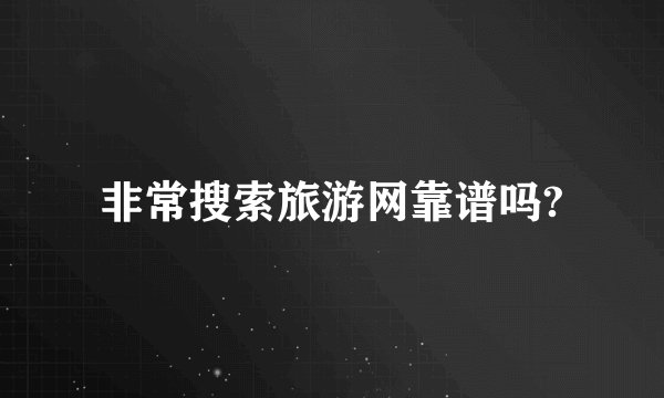 非常搜索旅游网靠谱吗?