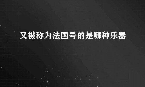 又被称为法国号的是哪种乐器