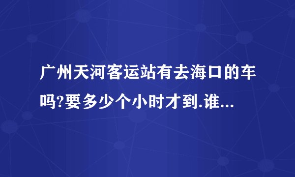 广州天河客运站有去海口的车吗?要多少个小时才到.谁能告诉我.