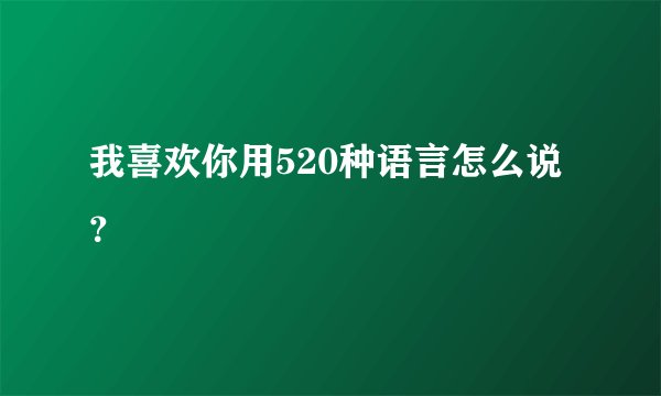 我喜欢你用520种语言怎么说？