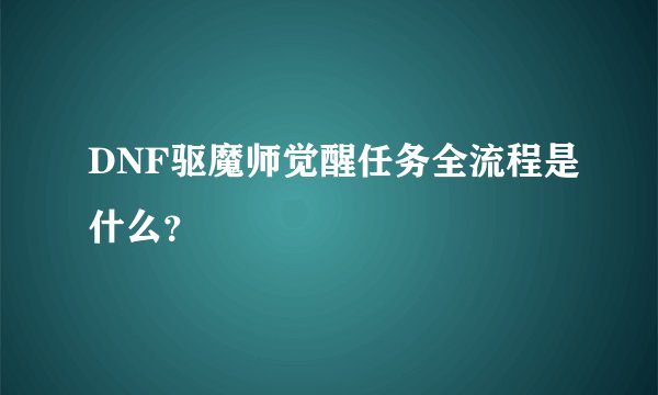 DNF驱魔师觉醒任务全流程是什么？