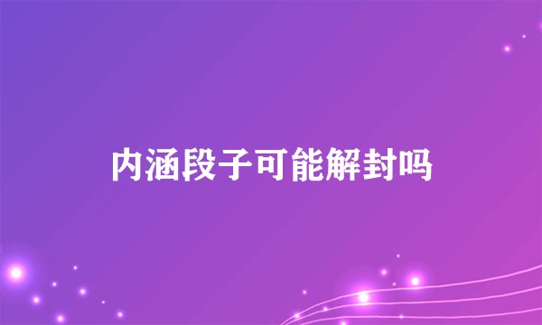 内涵段子可能解封吗