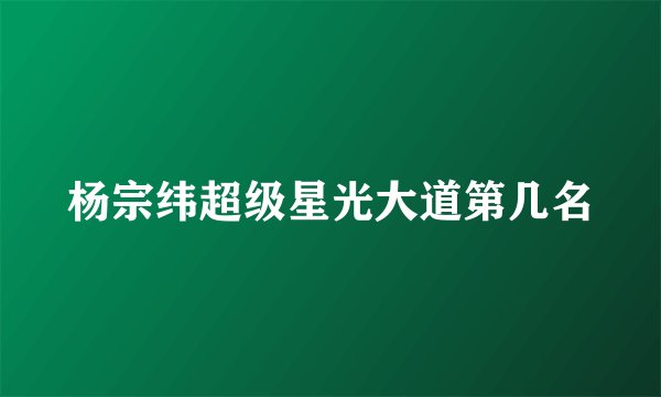 杨宗纬超级星光大道第几名