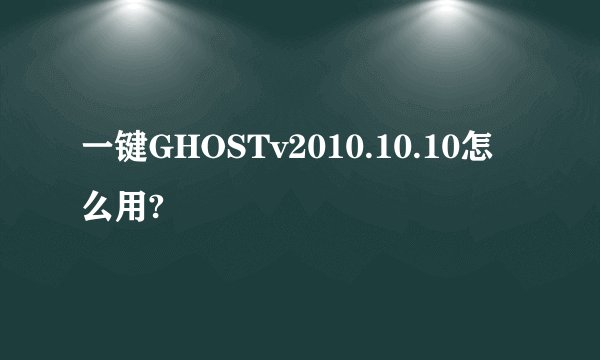 一键GHOSTv2010.10.10怎么用?