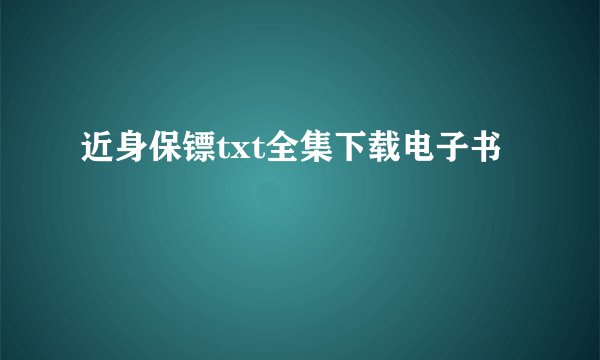 近身保镖txt全集下载电子书