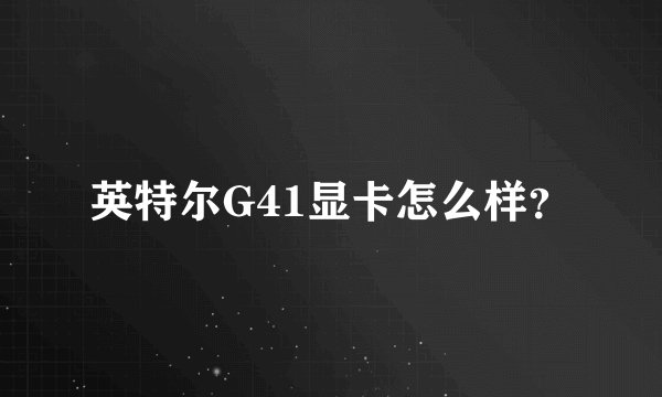 英特尔G41显卡怎么样？