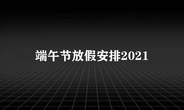 端午节放假安排2021