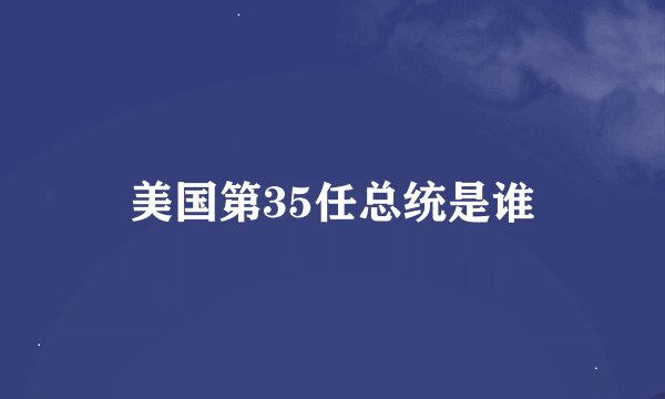 美国第35任总统是谁