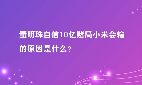 董明珠自信10亿赌局小米会输的原因是什么？
