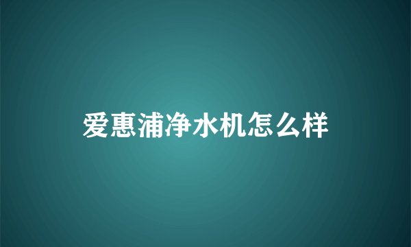 爱惠浦净水机怎么样