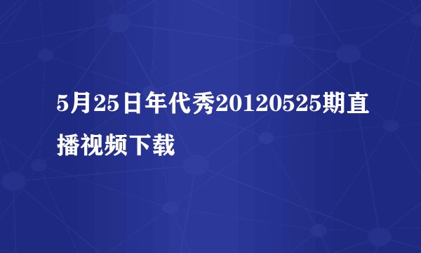 5月25日年代秀20120525期直播视频下载