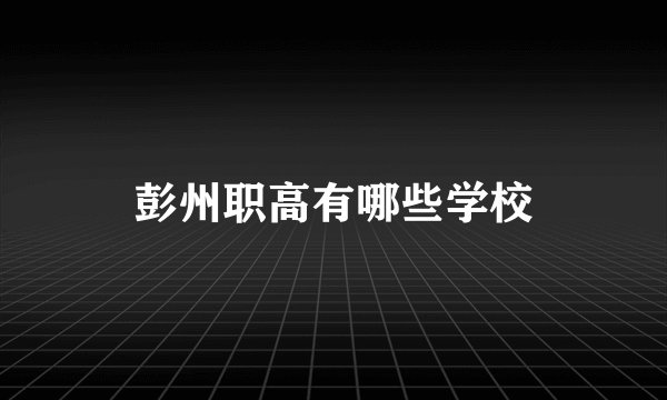 彭州职高有哪些学校