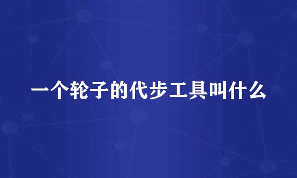 一个轮子的代步工具叫什么