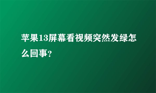 苹果13屏幕看视频突然发绿怎么回事？