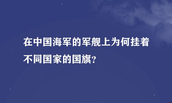 在中国海军的军舰上为何挂着不同国家的国旗？